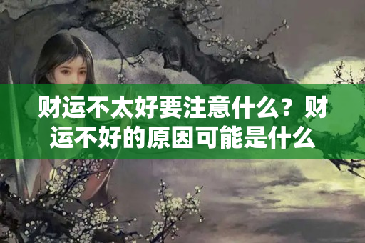 财运不太好要注意什么？财运不好的原因可能是什么