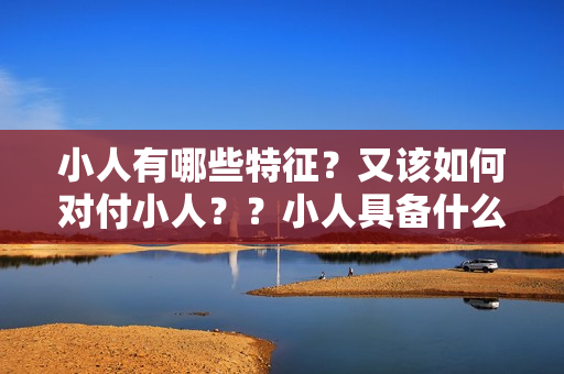 小人有哪些特征？又该如何对付小人？？小人具备什么特征