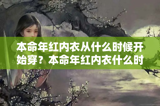 本命年红内衣从什么时候开始穿？本命年红内衣什么时间穿