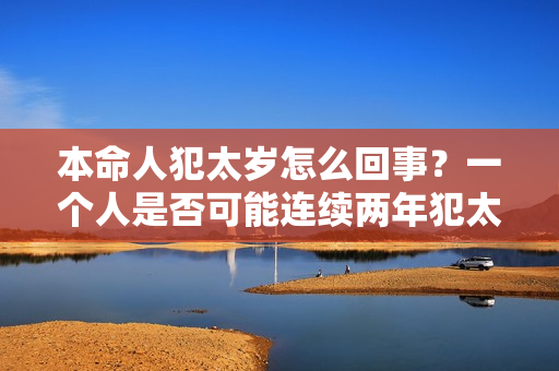 本命人犯太岁怎么回事？一个人是否可能连续两年犯太岁