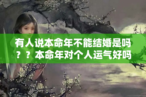 有人说本命年不能结婚是吗？？本命年对个人运气好吗