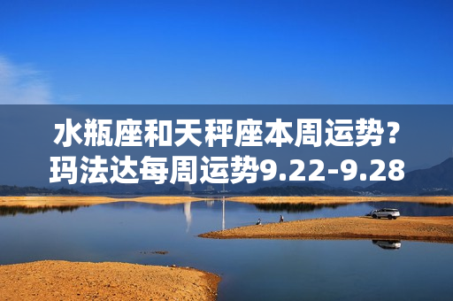 水瓶座和天秤座本周运势？玛法达每周运势9.22-9.28