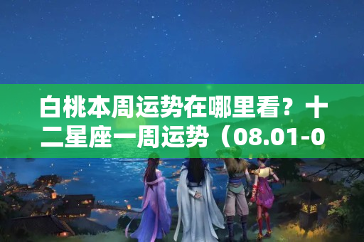 白桃本周运势在哪里看？十二星座一周运势（08.01-08.07）