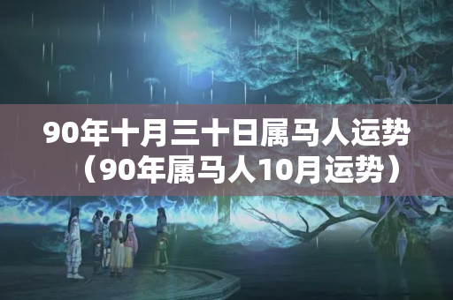 90年十月三十日属马人运势（90年属马人10月运势）