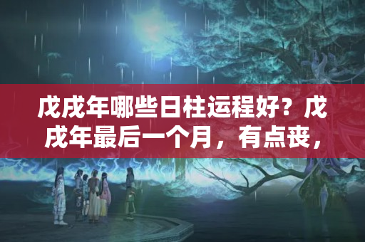 戊戌年哪些日柱运程好？戊戌年最后一个月，有点丧，要注意的比较多！十二生肖乙丑月运势