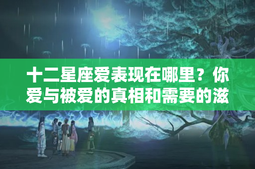 十二星座爱表现在哪里？你爱与被爱的真相和需要的滋养，谷神星12星座手册，全都告诉你