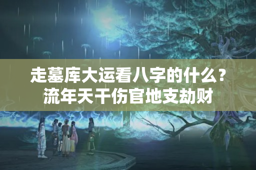 走墓库大运看八字的什么？流年天干伤官地支劫财