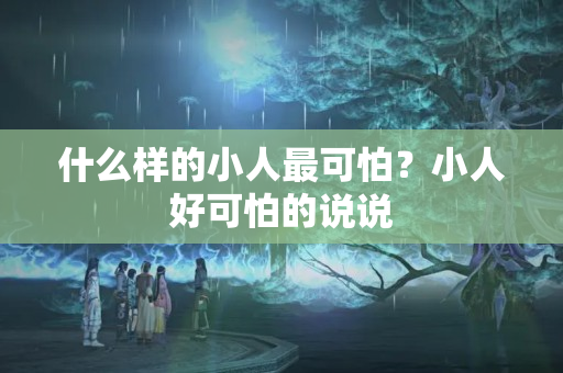 什么样的小人最可怕？小人好可怕的说说