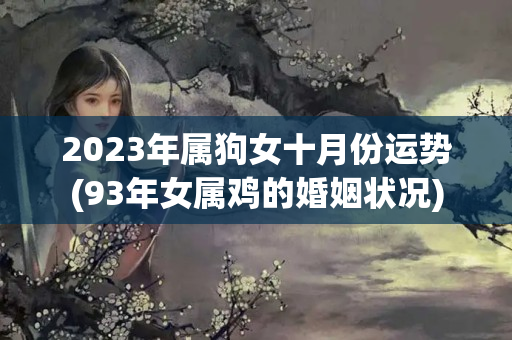 2023年属狗女十月份运势(93年女属鸡的婚姻状况)