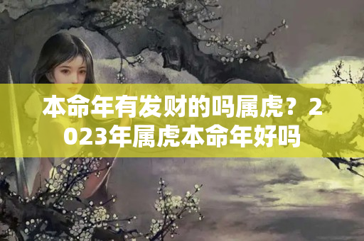 本命年有发财的吗属虎？2023年属虎本命年好吗