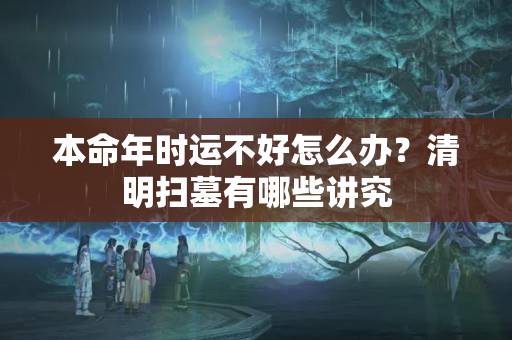 本命年时运不好怎么办？清明扫墓有哪些讲究