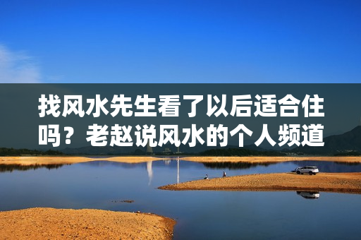 找风水先生看了以后适合住吗？老赵说风水的个人频道