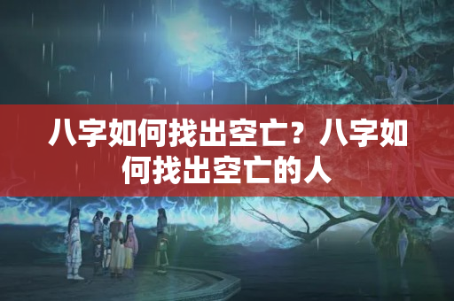 八字如何找出空亡？八字如何找出空亡的人