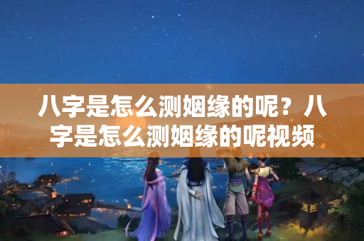 八字是怎么测姻缘的呢？八字是怎么测姻缘的呢视频