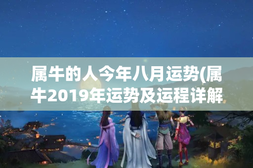 属牛的人今年八月运势(属牛2019年运势及运程详解)