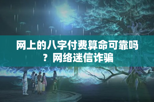 网上的八字付费算命可靠吗？网络迷信诈骗