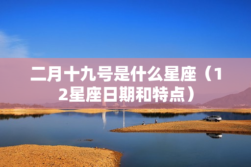 二月十九号是什么星座（12星座日期和特点）