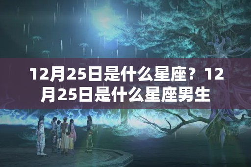 12月25日是什么星座？12月25日是什么星座男生