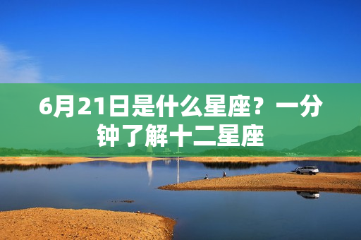 6月21日是什么星座？一分钟了解十二星座