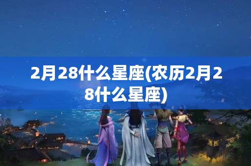 2月28什么星座(农历2月28什么星座)