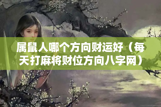 属鼠人哪个方向财运好（每天打麻将财位方向八字网）