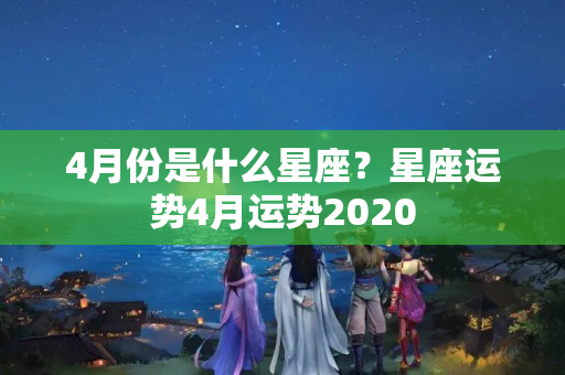 4月份是什么星座？星座运势4月运势2020