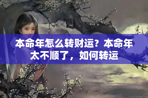 本命年怎么转财运？本命年太不顺了，如何转运