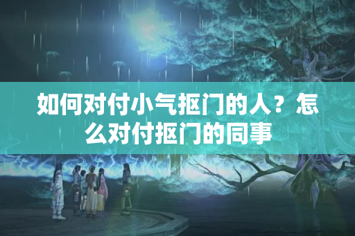 如何对付小气抠门的人？怎么对付抠门的同事