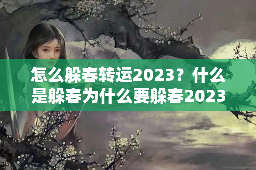 怎么躲春转运2023？什么是躲春为什么要躲春2023年