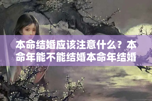 本命结婚应该注意什么？本命年能不能结婚本命年结婚有什么忌讳