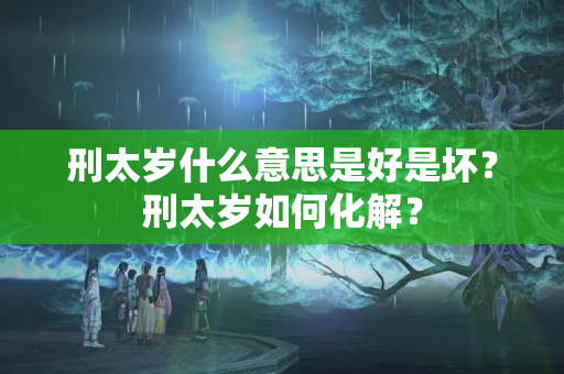 刑太岁什么意思是好是坏？刑太岁如何化解？