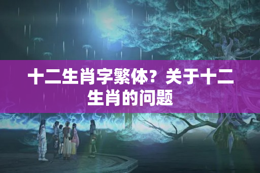 十二生肖字繁体？关于十二生肖的问题