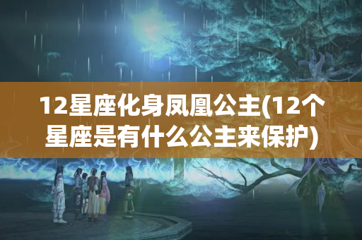 12星座化身凤凰公主(12个星座是有什么公主来保护)