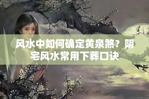 风水中如何确定黄泉煞？阴宅风水常用下葬口诀