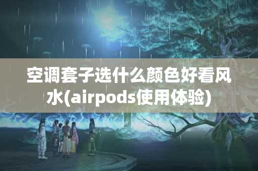 空调套子选什么颜色好看风水(airpods使用体验)