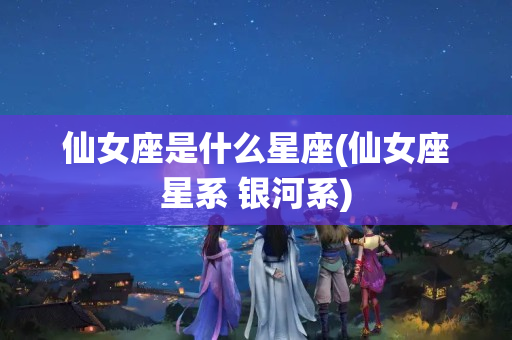 仙女座是什么星座(仙女座星系 银河系)