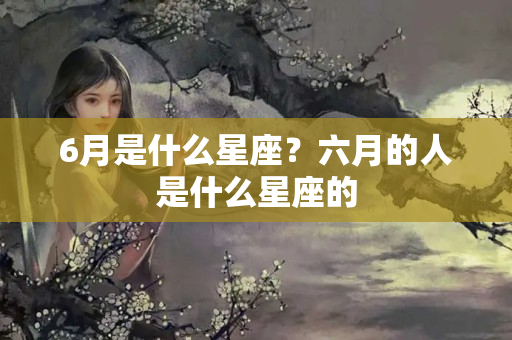 6月是什么星座？六月的人是什么星座的