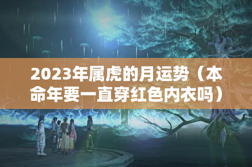 2023年属虎的月运势（本命年要一直穿红色内衣吗）