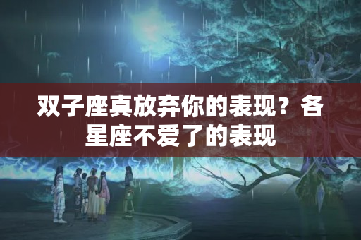 双子座真放弃你的表现？各星座不爱了的表现