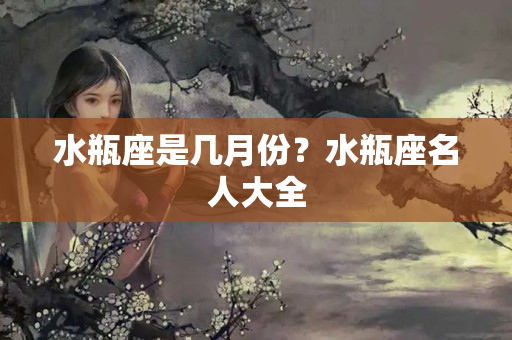 水瓶座是几月份？水瓶座名人大全