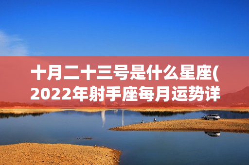 十月二十三号是什么星座(2022年射手座每月运势详解)