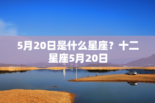 5月20日是什么星座？十二星座5月20日