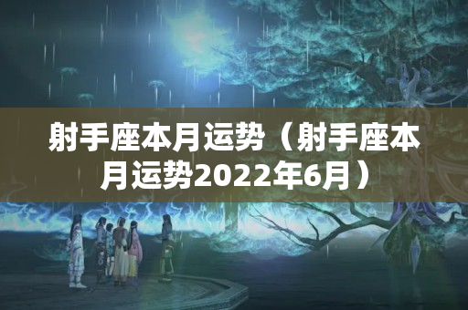 射手座本月运势（射手座本月运势2022年6月）