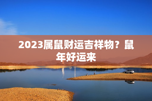 2023属鼠财运吉祥物？鼠年好运来