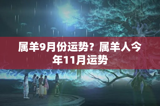 属羊9月份运势？属羊人今年11月运势