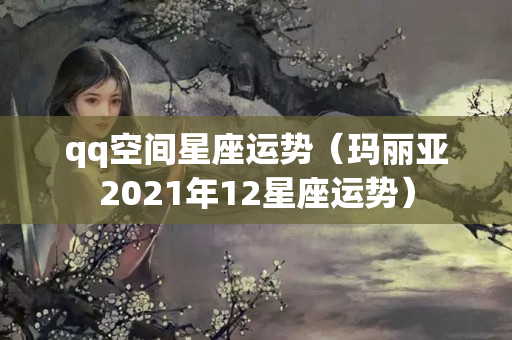 qq空间星座运势（玛丽亚2021年12星座运势）