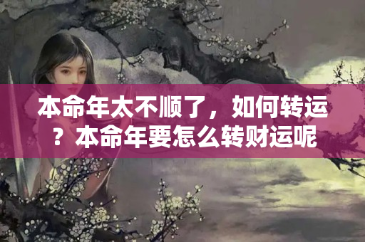 本命年太不顺了，如何转运？本命年要怎么转财运呢