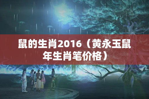 鼠的生肖2016（黄永玉鼠年生肖笔价格）