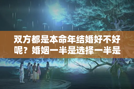 双方都是本命年结婚好不好呢？婚姻一半是选择一半是经营