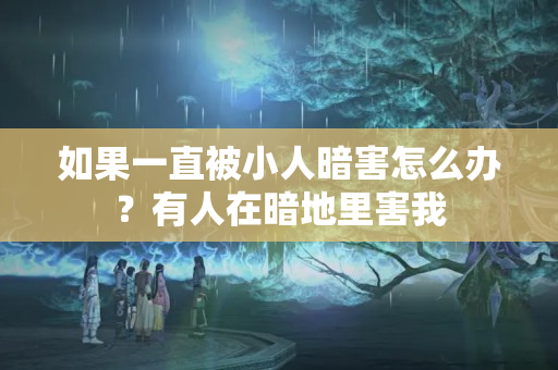 如果一直被小人暗害怎么办？有人在暗地里害我